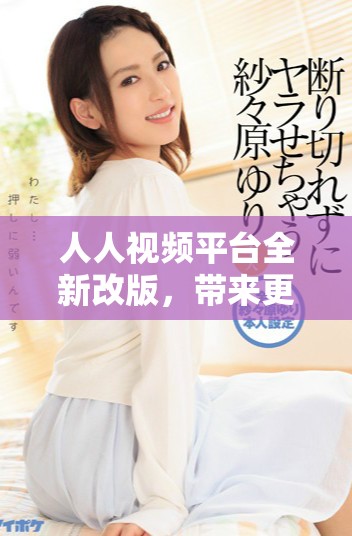 人人视频平台全新改版，带来更丰富的观影体验
