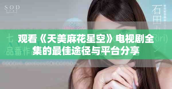 观看《天美麻花星空》电视剧全集的最佳途径与平台分享