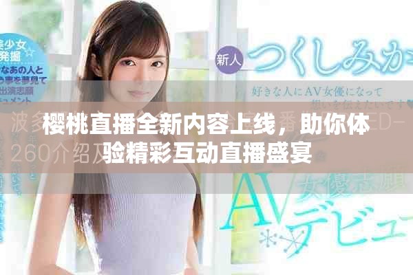 樱桃直播全新内容上线，助你体验精彩互动直播盛宴