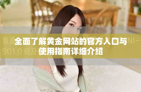 全面了解黄金网站的官方入口与使用指南详细介绍