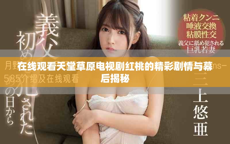 在线观看天堂草原电视剧红桃的精彩剧情与幕后揭秘