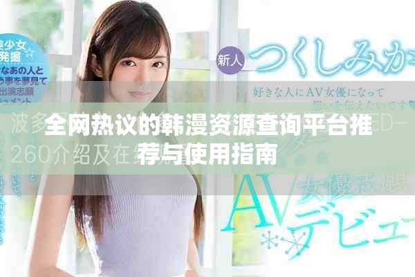 全网热议的韩漫资源查询平台推荐与使用指南