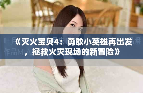 《灭火宝贝4：勇敢小英雄再出发，拯救火灾现场的新冒险》