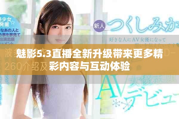 魅影5.3直播全新升级带来更多精彩内容与互动体验