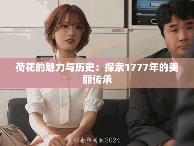 荷花的魅力与历史：探索1777年的美丽传承