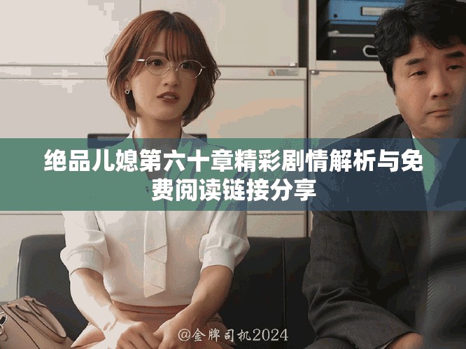 绝品儿媳第六十章精彩剧情解析与免费阅读链接分享