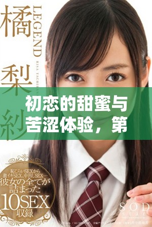 初恋的甜蜜与苦涩体验，第一次的滋味无限畅享