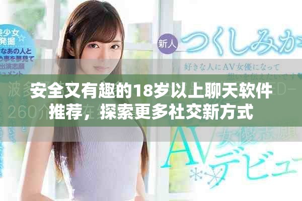安全又有趣的18岁以上聊天软件推荐，探索更多社交新方式