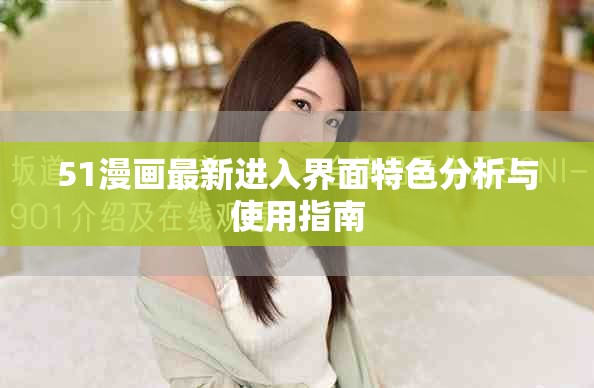 51漫画最新进入界面特色分析与使用指南