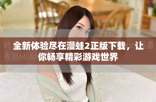 全新体验尽在漫蛙2正版下载，让你畅享精彩游戏世界