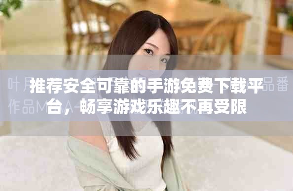 推荐安全可靠的手游免费下载平台，畅享游戏乐趣不再受限