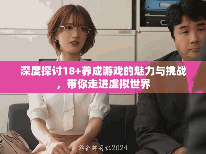 深度探讨18+养成游戏的魅力与挑战，带你走进虚拟世界