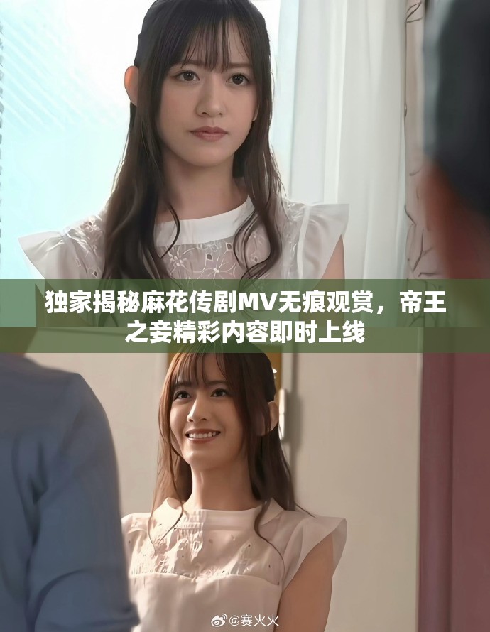 独家揭秘麻花传剧MV无痕观赏，帝王之妾精彩内容即时上线