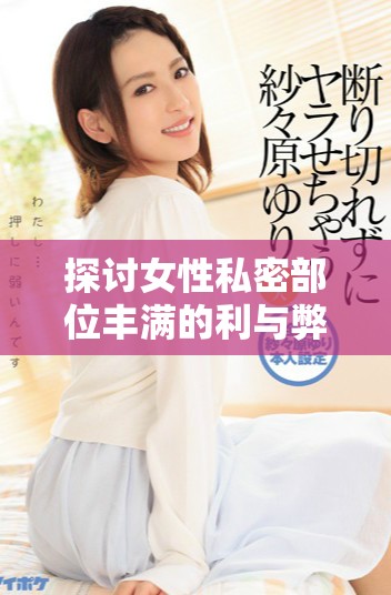 探讨女性私密部位丰满的利与弊与健康影响