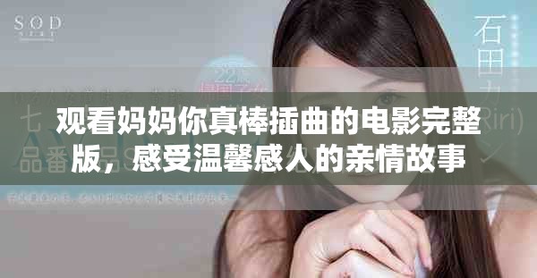 观看妈妈你真棒插曲的电影完整版，感受温馨感人的亲情故事