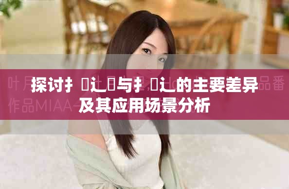 探讨扌喿辶畑与扌喿辶的主要差异及其应用场景分析
