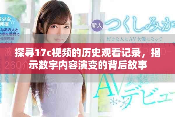 探寻17c视频的历史观看记录，揭示数字内容演变的背后故事