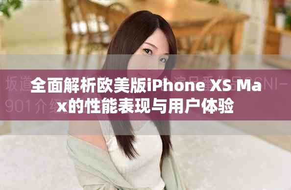 全面解析欧美版iPhone XS Max的性能表现与用户体验