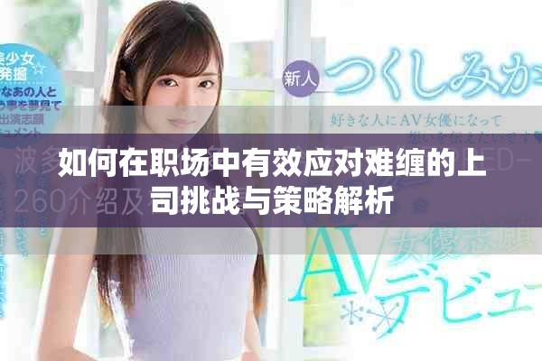 如何在职场中有效应对难缠的上司挑战与策略解析