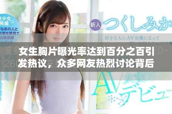 女生胸片曝光率达到百分之百引发热议，众多网友热烈讨论背后原因