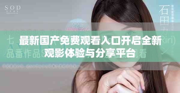 最新国产免费观看入口开启全新观影体验与分享平台