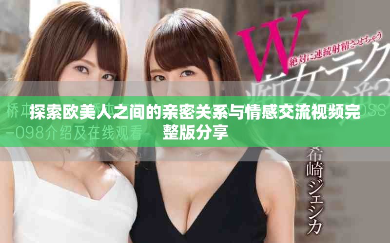 探索欧美人之间的亲密关系与情感交流视频完整版分享