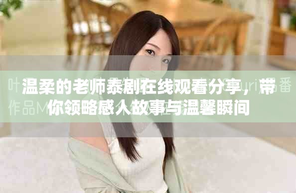 温柔的老师泰剧在线观看分享，带你领略感人故事与温馨瞬间