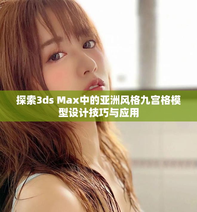 探索3ds Max中的亚洲风格九宫格模型设计技巧与应用