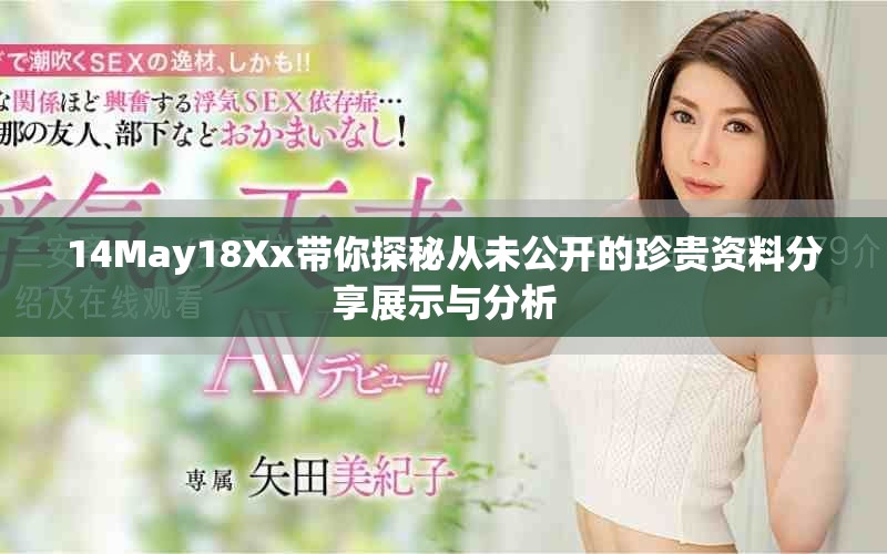 14May18Xx带你探秘从未公开的珍贵资料分享展示与分析
