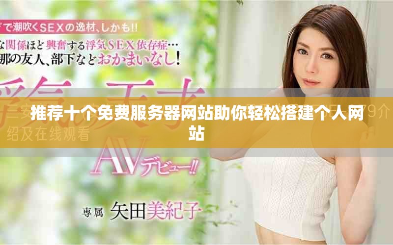 推荐十个免费服务器网站助你轻松搭建个人网站