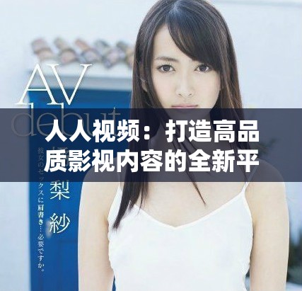 人人视频：打造高品质影视内容的全新平台体验