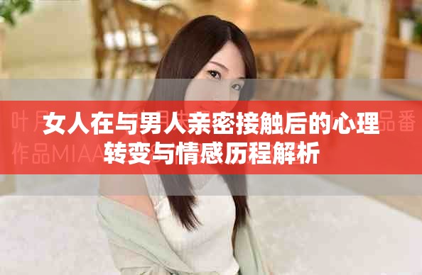 女人在与男人亲密接触后的心理转变与情感历程解析