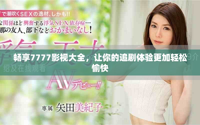 畅享7777影视大全，让你的追剧体验更加轻松愉快