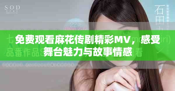 免费观看麻花传剧精彩MV，感受舞台魅力与故事情感