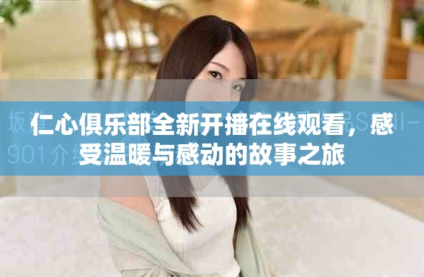 仁心俱乐部全新开播在线观看，感受温暖与感动的故事之旅
