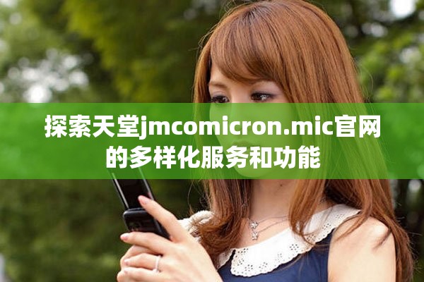 探索天堂jmcomicron.mic官网的多样化服务和功能