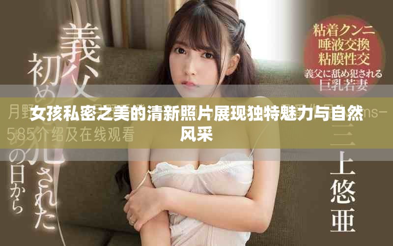 女孩私密之美的清新照片展现独特魅力与自然风采