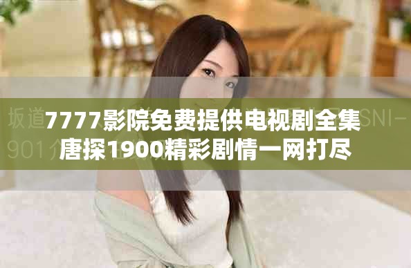 7777影院免费提供电视剧全集 唐探1900精彩剧情一网打尽