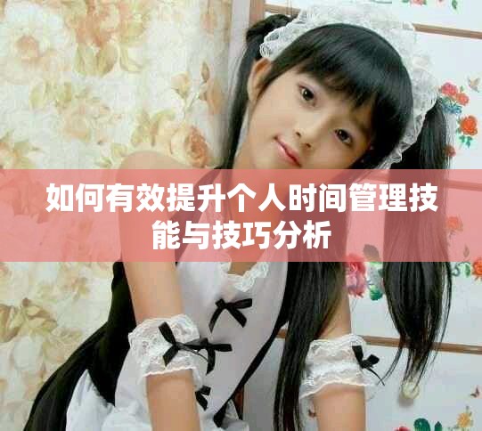 如何有效提升个人时间管理技能与技巧分析