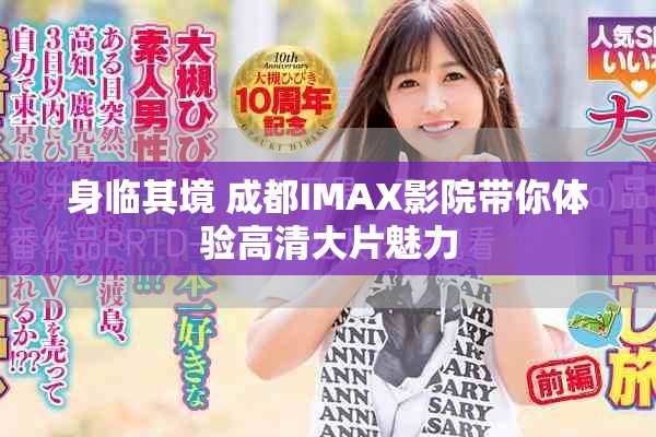 身临其境 成都IMAX影院带你体验高清大片魅力