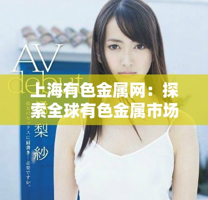 上海有色金属网：探索全球有色金属市场动态与趋势分析