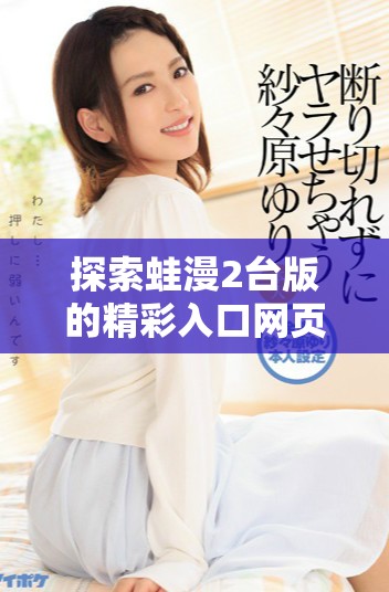 探索蛙漫2台版的精彩入口网页与功能介绍