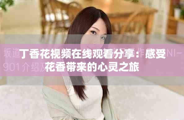 丁香花视频在线观看分享：感受花香带来的心灵之旅