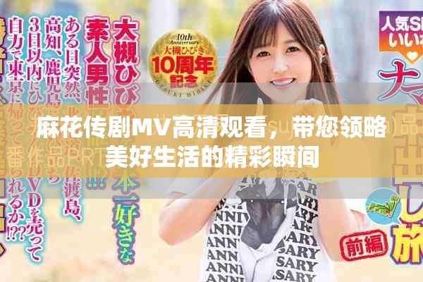 麻花传剧MV高清观看，带您领略美好生活的精彩瞬间
