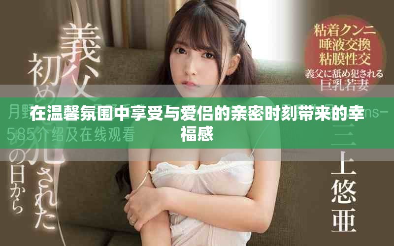 在温馨氛围中享受与爱侣的亲密时刻带来的幸福感