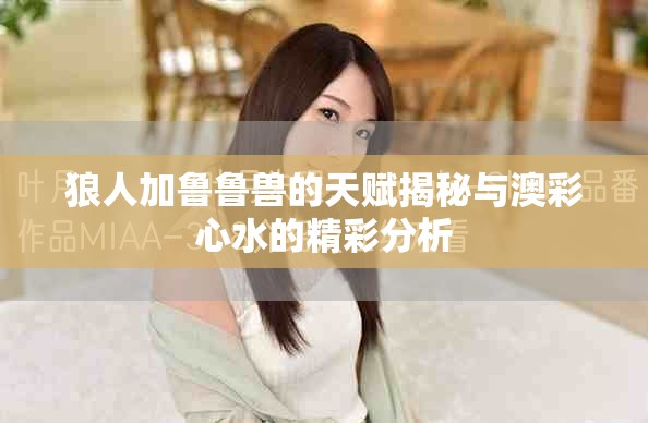 狼人加鲁鲁兽的天赋揭秘与澳彩心水的精彩分析