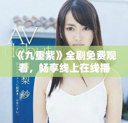 《九重紫》全剧免费观看，畅享线上在线播放的精彩内容推荐