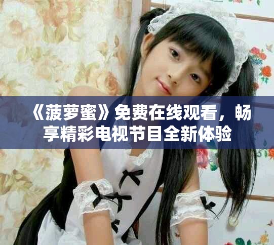 《菠萝蜜》免费在线观看，畅享精彩电视节目全新体验