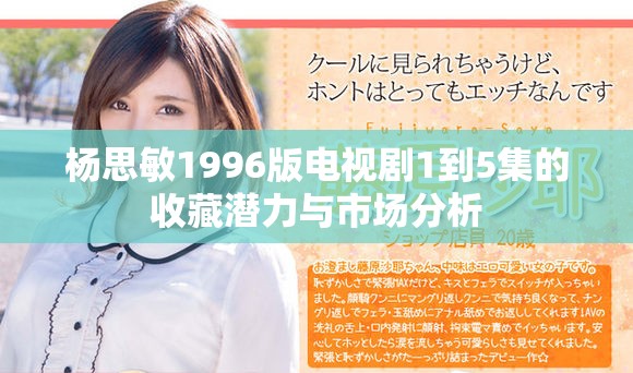 杨思敏1996版电视剧1到5集的收藏潜力与市场分析