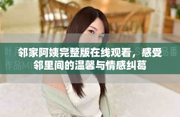 邻家阿姨完整版在线观看，感受邻里间的温馨与情感纠葛
